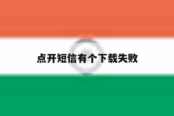 点开短信有个下载失败 点开短信有个下载失败