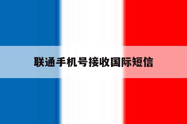 联通手机号接收国际短信 联通手机号接收国际短信