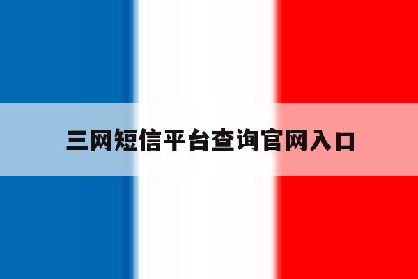 三网短信平台查询官网入口 三网短信平台查询官网入口