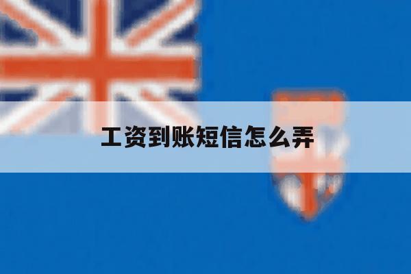 工资到账短信怎么弄 工资到账短信怎么弄