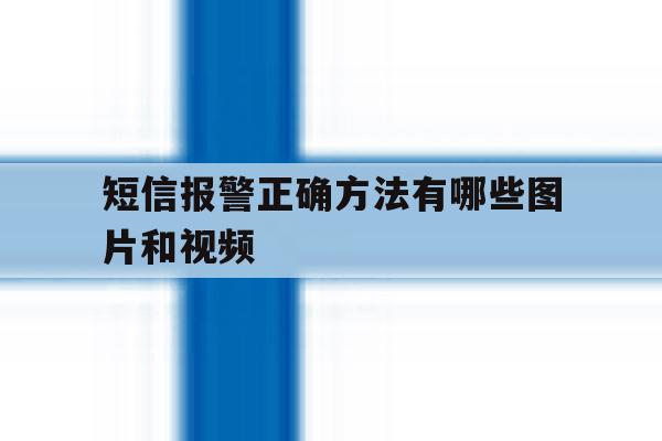 短信报警正确方法有哪些图片和视频 短信报警正确方法有哪些图片和视频
