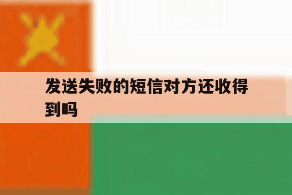 发送失败的短信对方还收得到吗 发送失败的短信对方还收得到吗
