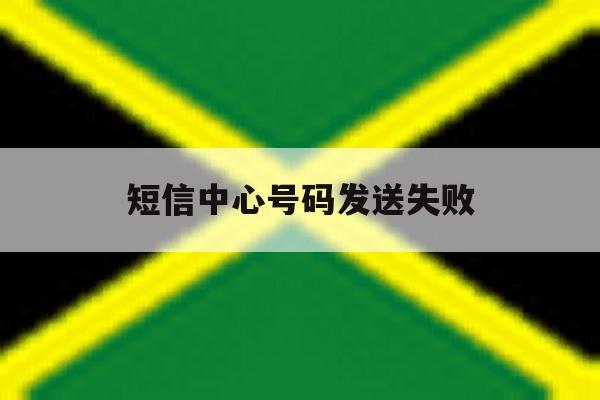 短信中心号码发送失败 短信中心号码发送失败