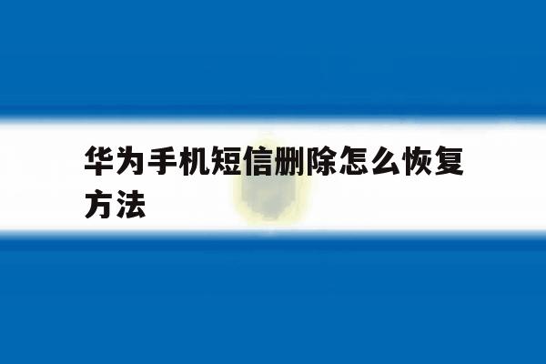 华为手机短信删除怎么恢复方法 华为手机短信删除怎么恢复方法