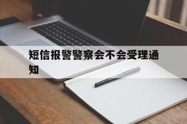 短信报警警察会不会受理通知 短信报警警察会不会受理通知