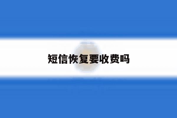 短信恢复要收费吗 短信恢复要收费吗