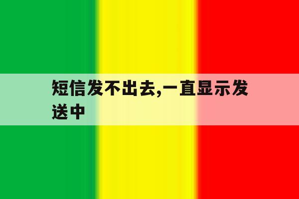 短信发不出去,一直显示发送中 短信发不出去,一直显示发送中