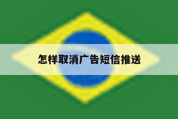 怎样取消广告短信推送 怎样取消广告短信推送