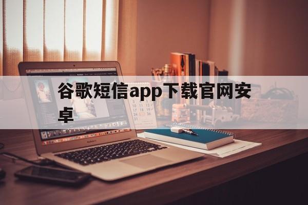 谷歌短信app下载官网安卓 谷歌短信app下载官网安卓