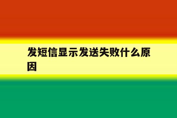发短信显示发送失败什么原因 发短信显示发送失败什么原因
