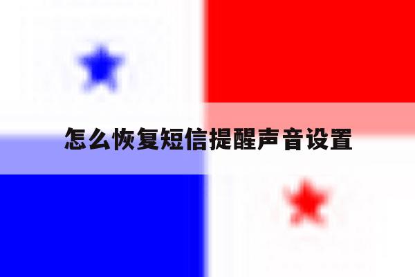 怎么恢复短信提醒声音设置 怎么恢复短信提醒声音设置