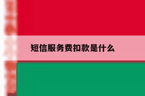 短信服务费扣款是什么 短信服务费扣款是什么