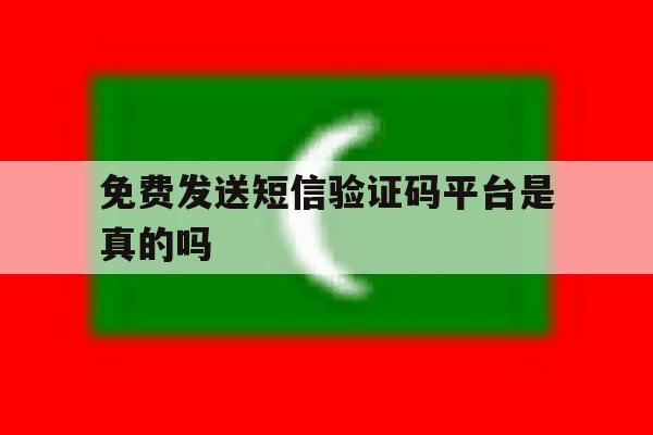 免费发送短信验证码平台是真的吗 免费发送短信验证码平台是真的吗
