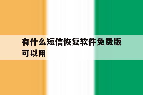 有什么短信恢复软件免费版可以用 有什么短信恢复软件免费版可以用