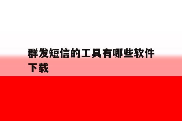 群发短信的工具有哪些软件下载 群发短信的工具有哪些软件下载