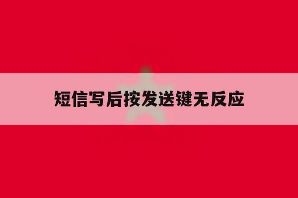 短信写后按发送键无反应 短信写后按发送键无反应