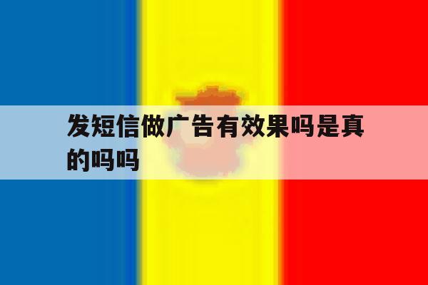 发短信做广告有效果吗是真的吗吗 发短信做广告有效果吗是真的吗吗