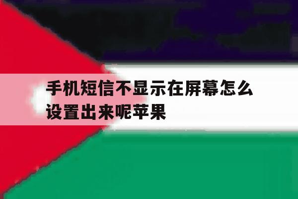 手机短信不显示在屏幕怎么设置出来呢苹果 手机短信不显示在屏幕怎么设置出来呢苹果