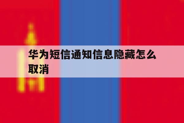 华为短信通知信息隐藏怎么取消 华为短信通知信息隐藏怎么取消