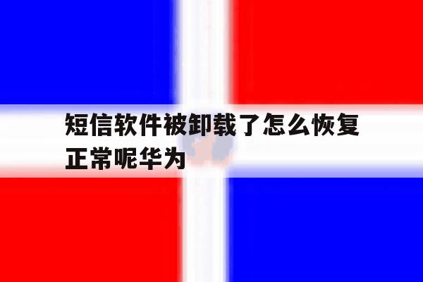 短信软件被卸载了怎么恢复正常呢华为 短信软件被卸载了怎么恢复正常呢华为