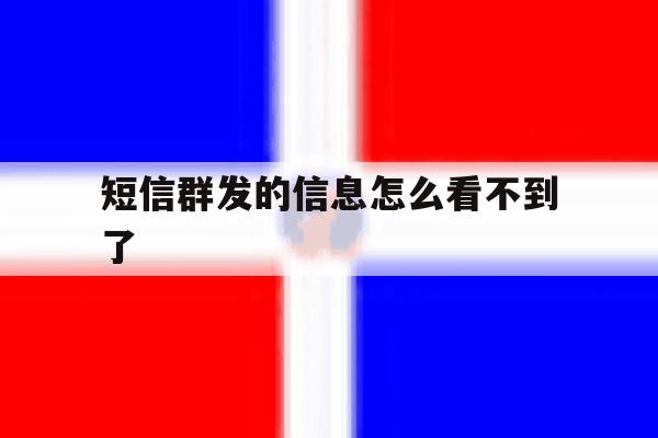 短信群发的信息怎么看不到了 短信群发的信息怎么看不到了