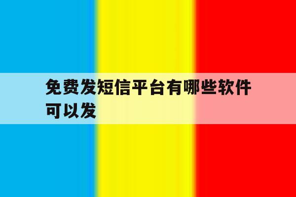 免费发短信平台有哪些软件可以发 免费发短信平台有哪些软件可以发