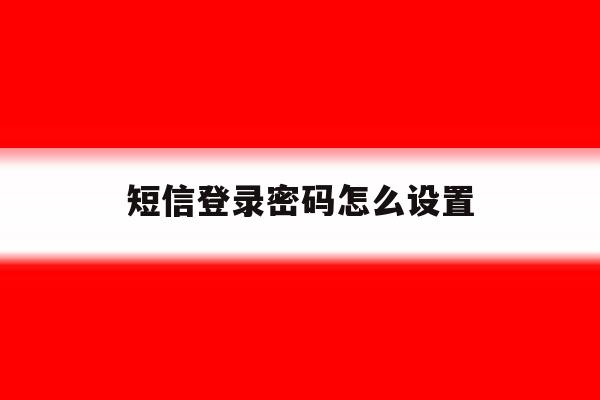 短信登录密码怎么设置 短信登录密码怎么设置