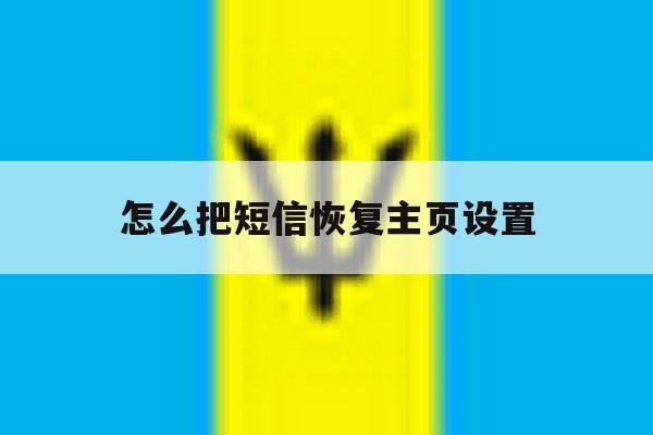 怎么把短信恢复主页设置 怎么把短信恢复主页设置
