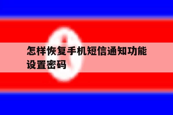 怎样恢复手机短信通知功能设置密码 怎样恢复手机短信通知功能设置密码