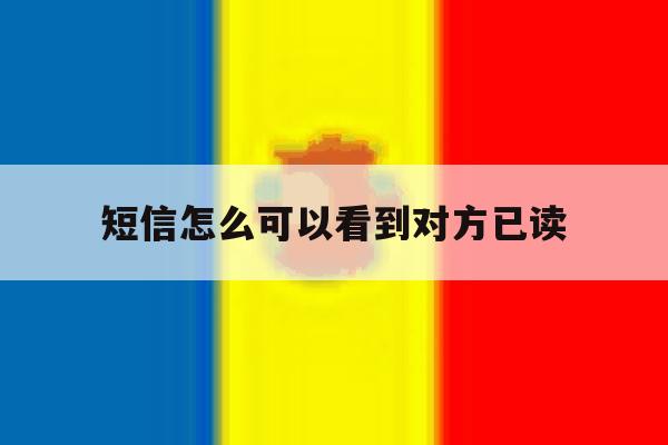 短信怎么可以看到对方已读 短信怎么可以看到对方已读