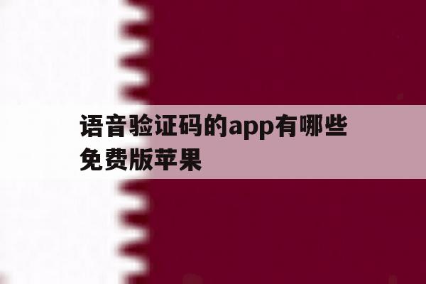 语音验证码的app有哪些免费版苹果 语音验证码的app有哪些免费版苹果