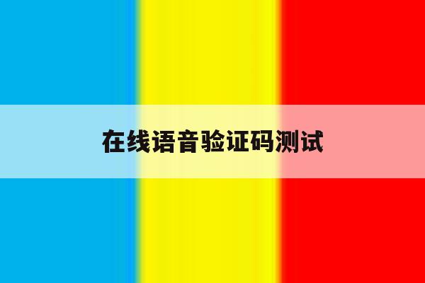 在线语音验证码测试 在线语音验证码测试