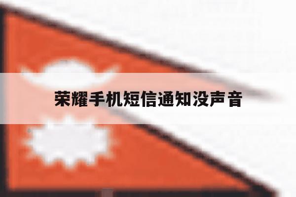 荣耀手机短信通知没声音 荣耀手机短信通知没声音