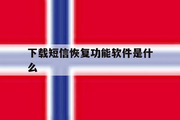 下载短信恢复功能软件是什么 下载短信恢复功能软件是什么