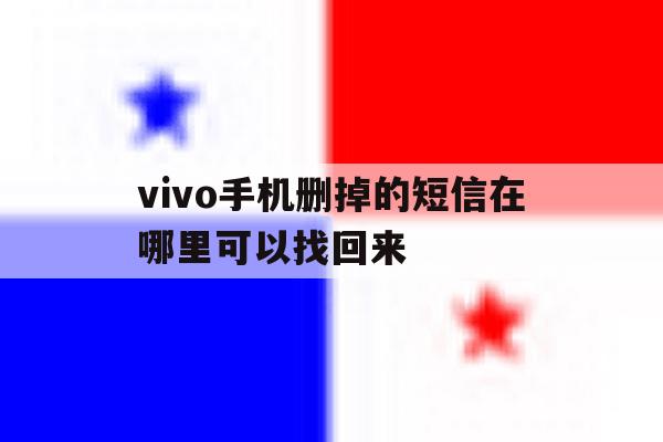 vivo手机删掉的短信在哪里可以找回来 vivo手机删掉的短信在哪里可以找回来