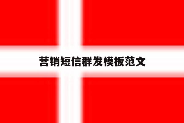 营销短信群发模板范文 营销短信群发模板范文