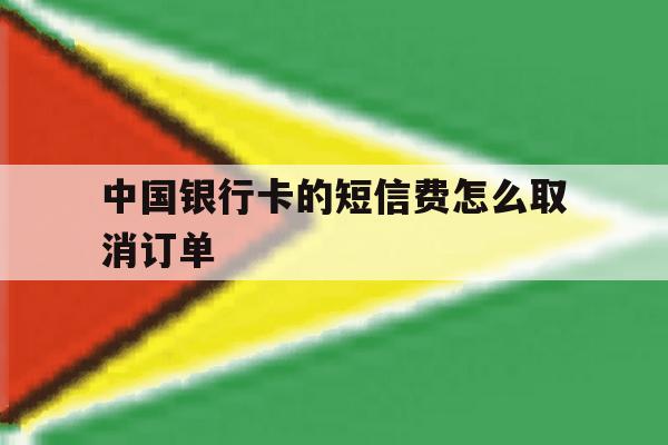 中国银行卡的短信费怎么取消订单 中国银行卡的短信费怎么取消订单