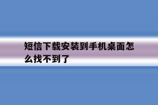 短信下载安装到手机桌面怎么找不到了 短信下载安装到手机桌面怎么找不到了