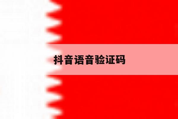抖音语音验证码 抖音语音验证码