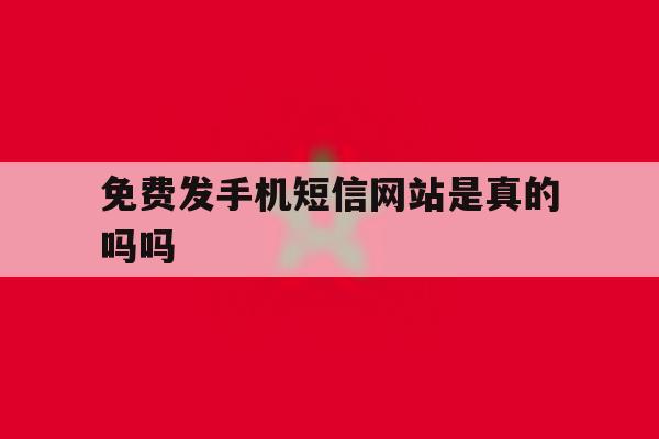 免费发手机短信网站是真的吗吗 免费发手机短信网站是真的吗吗