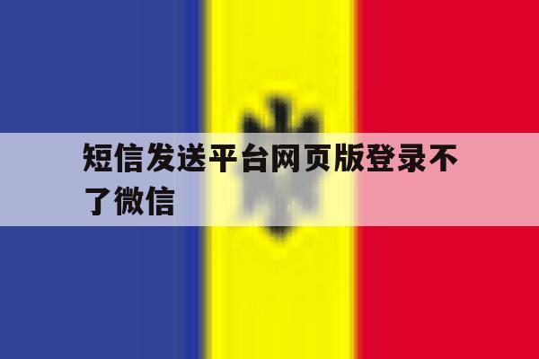 短信发送平台网页版登录不了微信 短信发送平台网页版登录不了微信