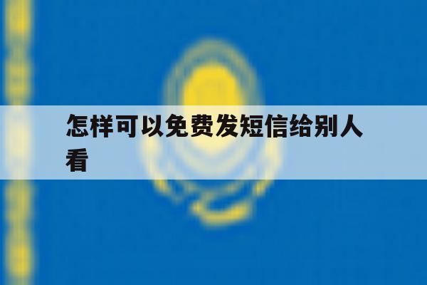 怎样可以免费发短信给别人看 怎样可以免费发短信给别人看