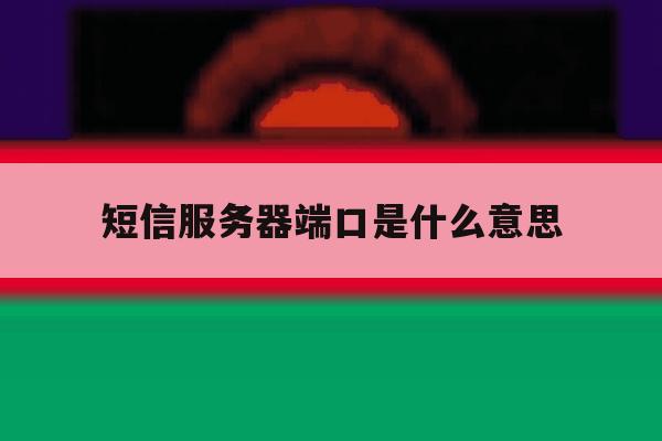 短信服务器端口是什么意思 短信服务器端口是什么意思