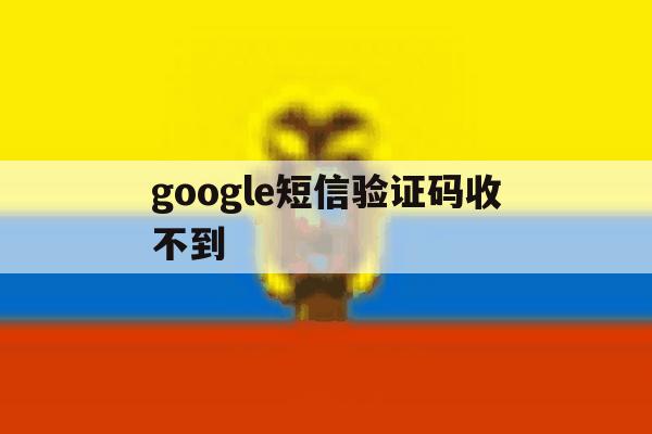 google短信验证码收不到 google短信验证码收不到