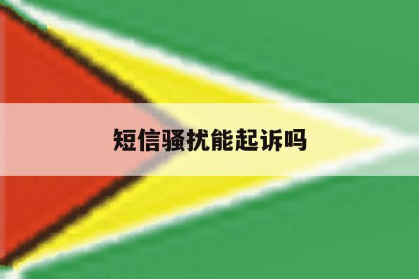 短信骚扰能起诉吗 短信骚扰能起诉吗