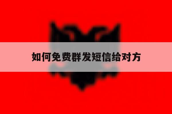 如何免费群发短信给对方 如何免费群发短信给对方