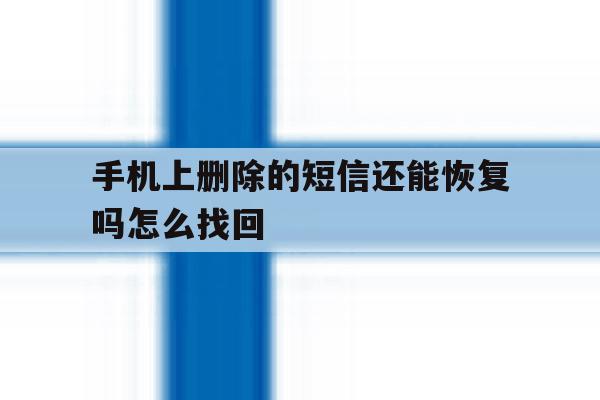 手机上删除的短信还能恢复吗怎么找回 手机上删除的短信还能恢复吗怎么找回