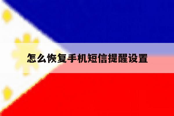 怎么恢复手机短信提醒设置 怎么恢复手机短信提醒设置
