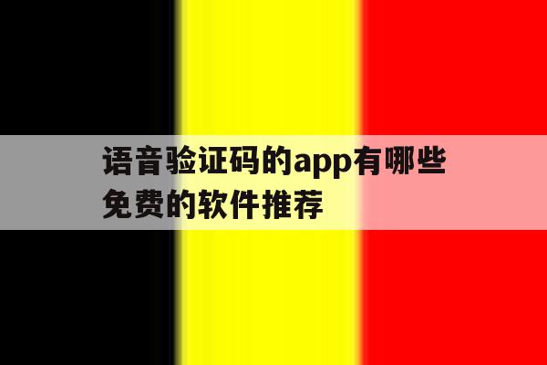 语音验证码的app有哪些免费的软件推荐 语音验证码的app有哪些免费的软件推荐