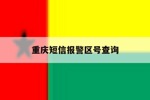 重庆短信报警区号查询 重庆短信报警区号查询